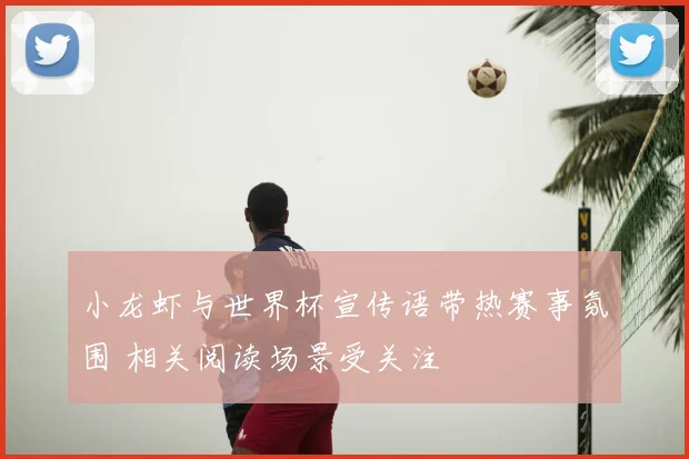 小龙虾与世界杯宣传语带热赛事氛围 相关阅读场景受关注