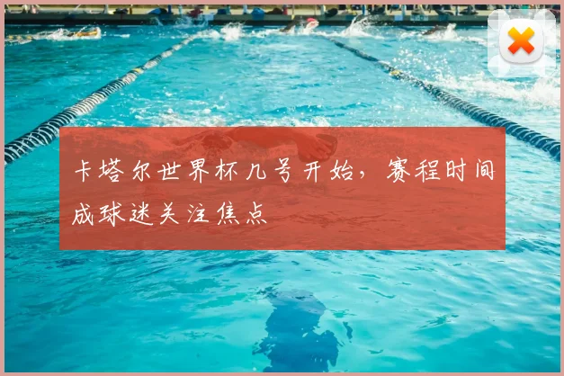 卡塔尔世界杯几号开始，赛程时间成球迷关注焦点