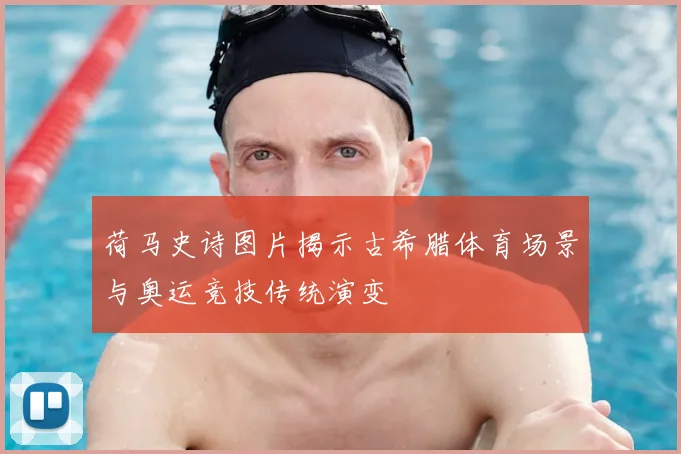 荷马史诗图片揭示古希腊体育场景与奥运竞技传统演变