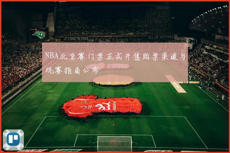 NBA北京赛门票正式开售购票渠道与观赛指南公布