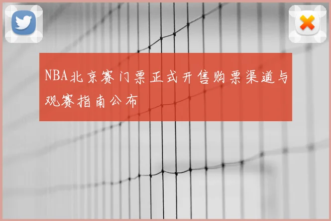 NBA北京赛门票正式开售购票渠道与观赛指南公布