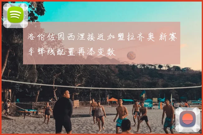 洛伦佐因西涅接近加盟拉齐奥 新赛季锋线配置再添变数
