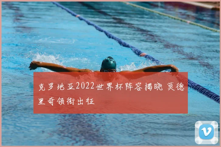克罗地亚2022世界杯阵容揭晓 莫德里奇领衔出征