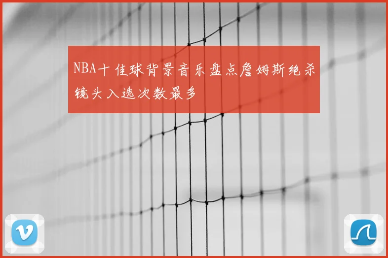 NBA十佳球背景音乐盘点詹姆斯绝杀镜头入选次数最多