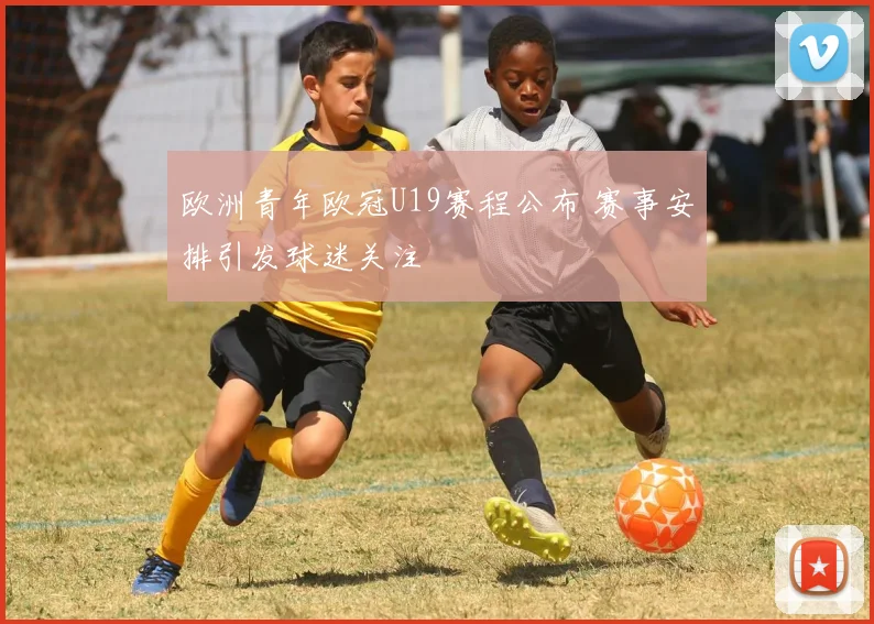 欧洲青年欧冠U19赛程公布 赛事安排引发球迷关注