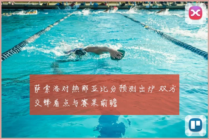 萨索洛对热那亚比分预测出炉 双方交锋看点与赛果前瞻