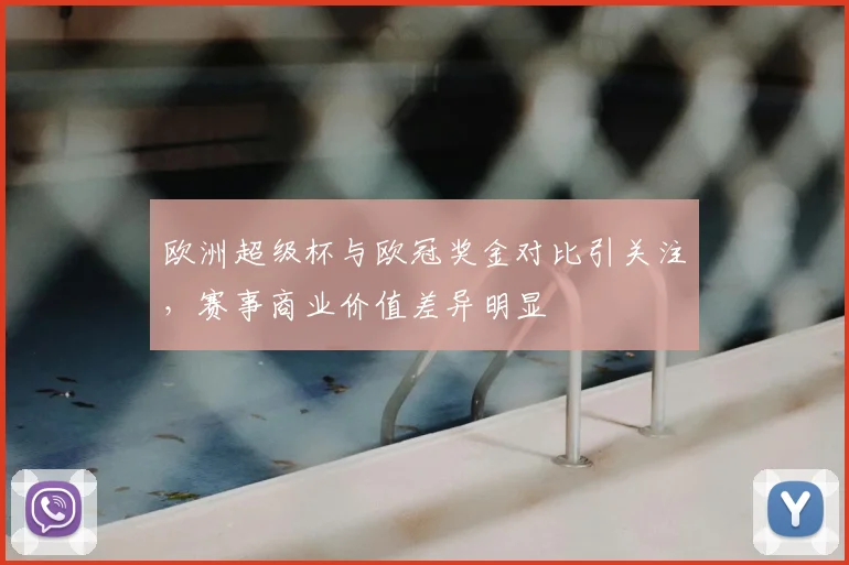 欧洲超级杯与欧冠奖金对比引关注,赛事商业价值差异明显