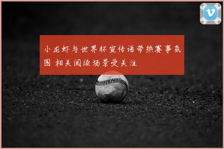 小龙虾与世界杯宣传语带热赛事氛围 相关阅读场景受关注