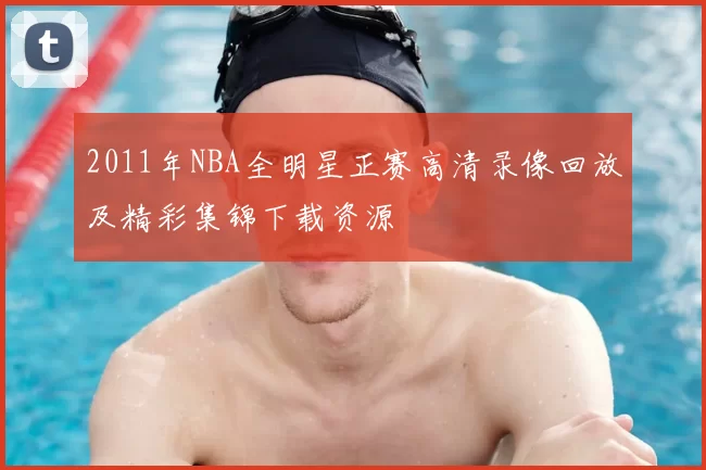 2011年NBA全明星正赛高清录像回放及精彩集锦下载资源