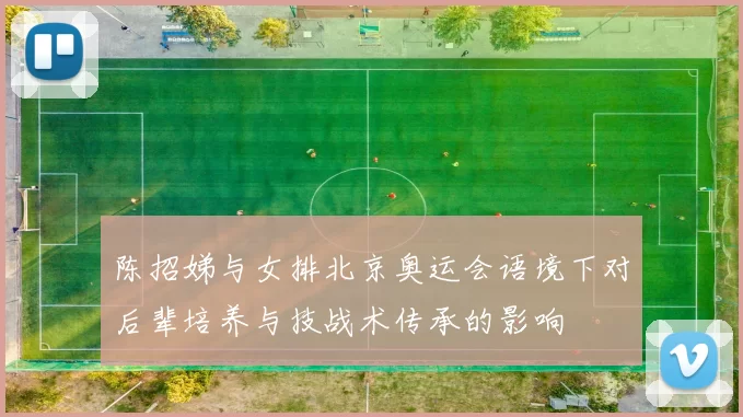 陈招娣与女排北京奥运会语境下对后辈培养与技战术传承的影响