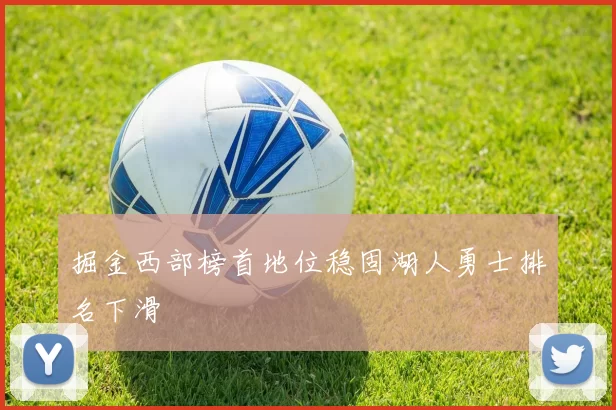 掘金西部榜首地位稳固湖人勇士排名下滑