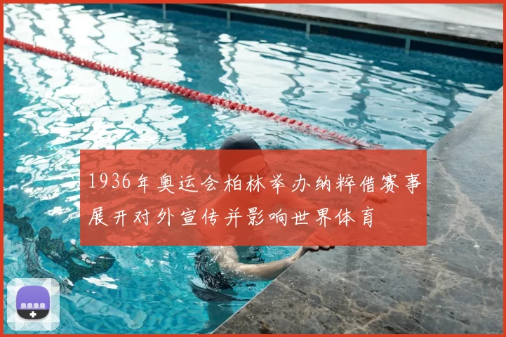 1936年奥运会柏林举办纳粹借赛事展开对外宣传并影响世界体育
