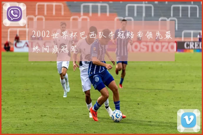 2002世界杯巴西队夺冠赔率领先最终问鼎冠军