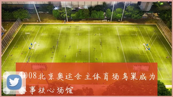 2008北京奥运会主体育场鸟巢成为赛事核心场馆