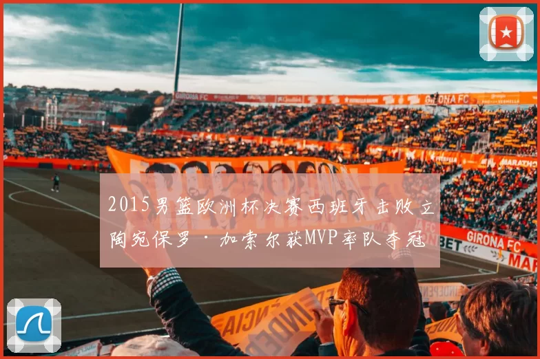 2015男篮欧洲杯决赛西班牙击败立陶宛保罗·加索尔获MVP率队夺冠