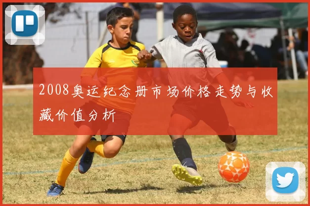 2008奥运纪念册市场价格走势与收藏价值分析