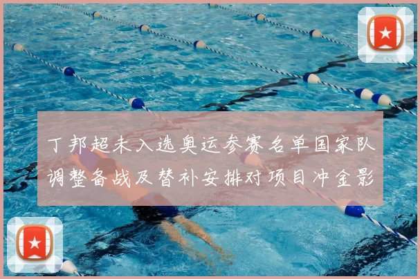 丁邦超未入选奥运参赛名单国家队调整备战及替补安排对项目冲金影响