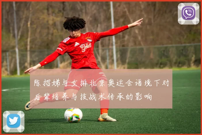 陈招娣与女排北京奥运会语境下对后辈培养与技战术传承的影响