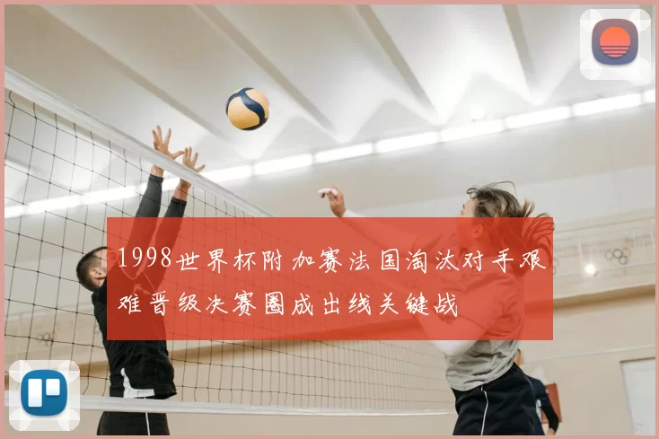 1998世界杯附加赛法国淘汰对手艰难晋级决赛圈成出线关键战