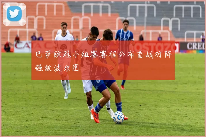 巴萨欧冠小组赛赛程公布首战对阵强敌波尔图