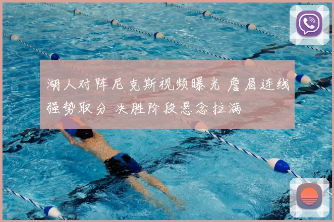 湖人对阵尼克斯视频曝光 詹眉连线强势取分 决胜阶段悬念拉满