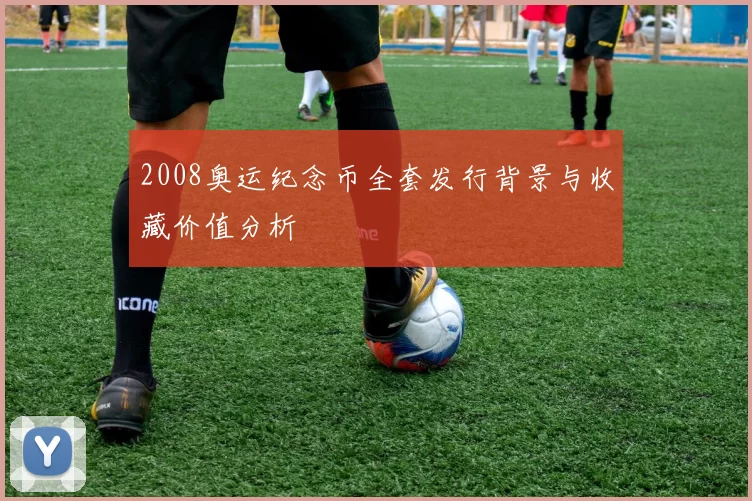 2008奥运纪念币全套发行背景与收藏价值分析