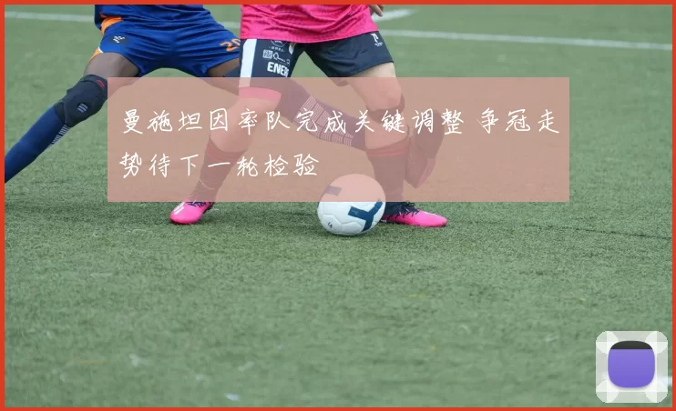 曼施坦因率队完成关键调整 争冠走势待下一轮检验