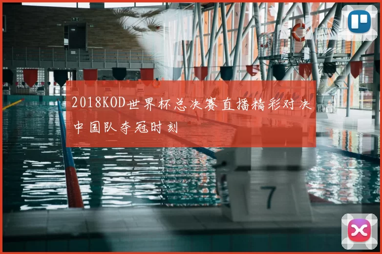 2018KOD世界杯总决赛直播精彩对决中国队夺冠时刻