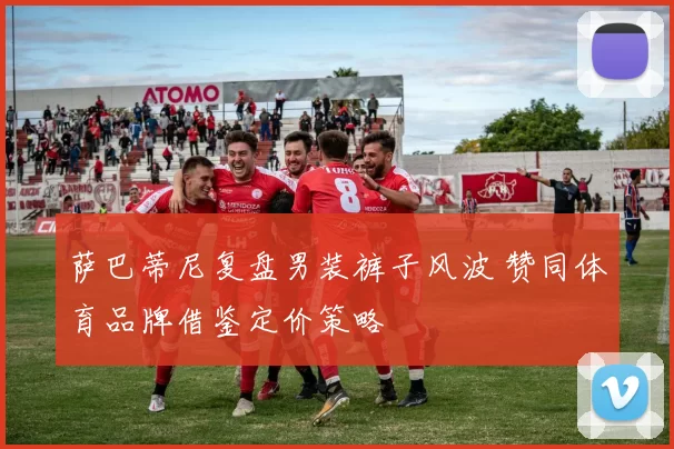 萨巴蒂尼复盘男装裤子风波 赞同体育品牌借鉴定价策略