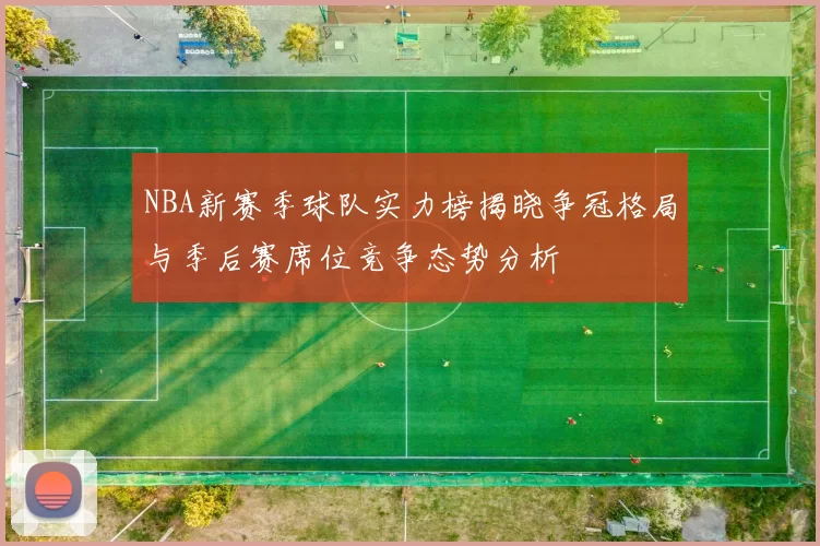 NBA新赛季球队实力榜揭晓争冠格局与季后赛席位竞争态势分析
