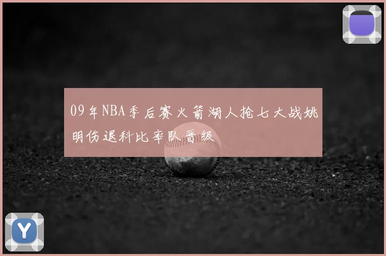 09年NBA季后赛火箭湖人抢七大战姚明伤退科比率队晋级