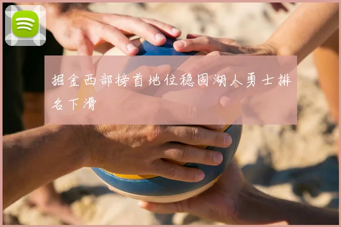 掘金西部榜首地位稳固湖人勇士排名下滑