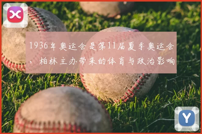 1936年奥运会是第11届夏季奥运会，柏林主办带来的体育与政治影响