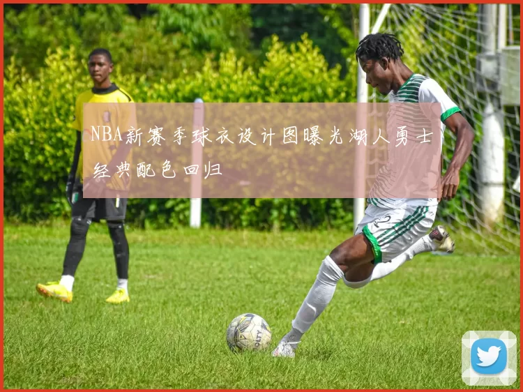 NBA新赛季球衣设计图曝光湖人勇士经典配色回归