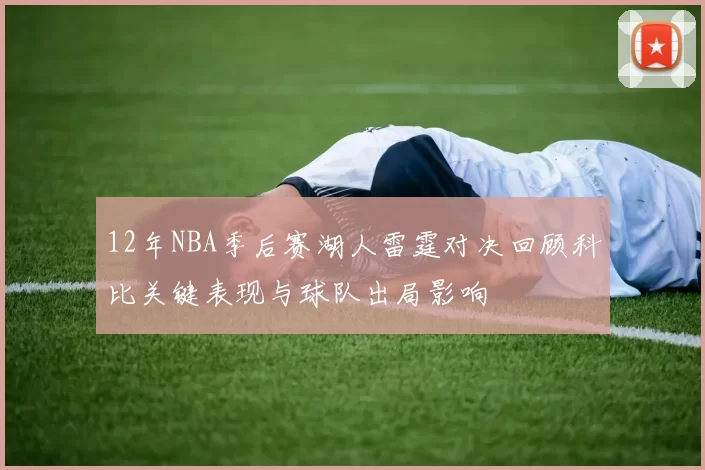 12年NBA季后赛湖人雷霆对决回顾科比关键表现与球队出局影响