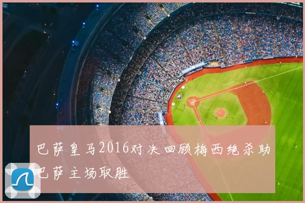 巴萨皇马2016对决回顾梅西绝杀助巴萨主场取胜